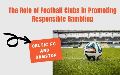 Image for The Role of Football Clubs in Promoting Responsible Gambling: A Look at Celtic FC and GamStop